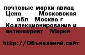 почтовые марки авиац › Цена ­ 20 - Московская обл., Москва г. Коллекционирование и антиквариат » Марки   